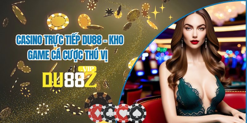 Casino Trực Tiếp DU88 - Thế Giới Sòng Bài Đỉnh Cao 2025