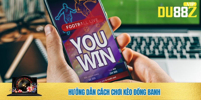 Hướng chơi kèo đồng banh cho newbie